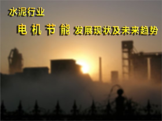 水泥行業電機節能發展現狀和未來趨勢 水泥行業電機節能發展現狀和未來趨勢